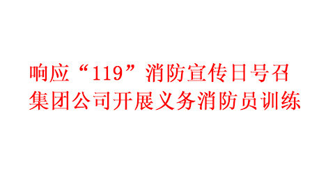 響應(yīng)“119”消防宣傳日號召 集團公司開展義務(wù)消防員訓練